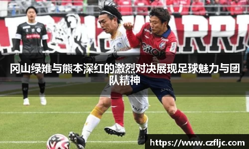 冈山绿雉与熊本深红的激烈对决展现足球魅力与团队精神