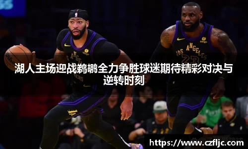 湖人主场迎战鹈鹕全力争胜球迷期待精彩对决与逆转时刻