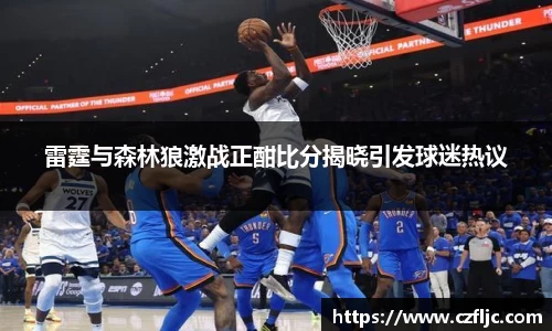 雷霆与森林狼激战正酣比分揭晓引发球迷热议