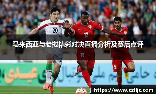 马来西亚与老挝精彩对决直播分析及赛后点评