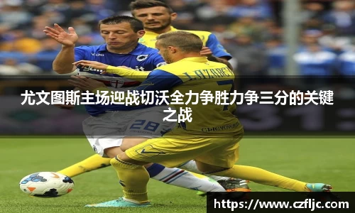 尤文图斯主场迎战切沃全力争胜力争三分的关键之战