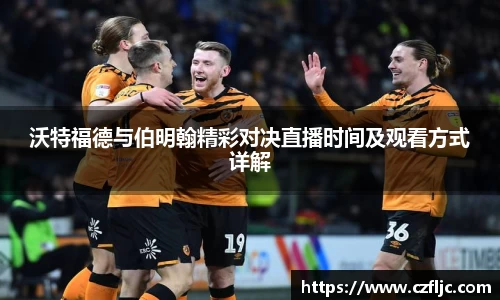 沃特福德与伯明翰精彩对决直播时间及观看方式详解