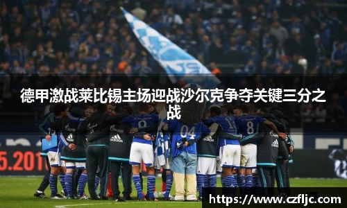 德甲激战莱比锡主场迎战沙尔克争夺关键三分之战