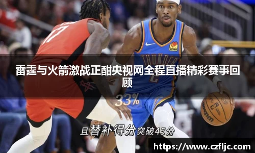 雷霆与火箭激战正酣央视网全程直播精彩赛事回顾