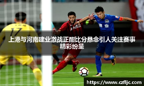 上港与河南建业激战正酣比分悬念引人关注赛事精彩纷呈