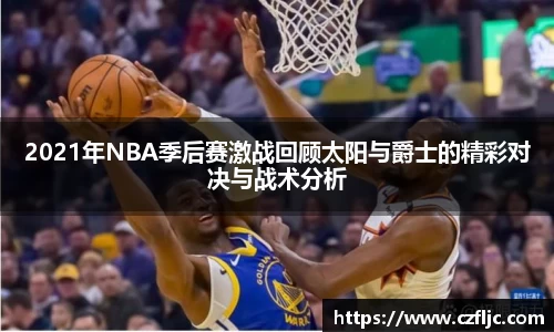 2021年NBA季后赛激战回顾太阳与爵士的精彩对决与战术分析
