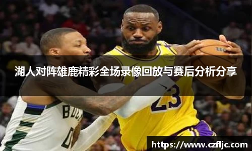 湖人对阵雄鹿精彩全场录像回放与赛后分析分享