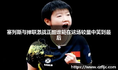 塞列斯与掸联激战正酣谁能在这场较量中笑到最后