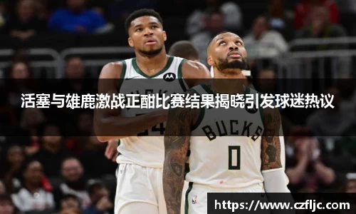 活塞与雄鹿激战正酣比赛结果揭晓引发球迷热议