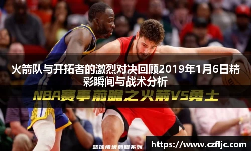 火箭队与开拓者的激烈对决回顾2019年1月6日精彩瞬间与战术分析