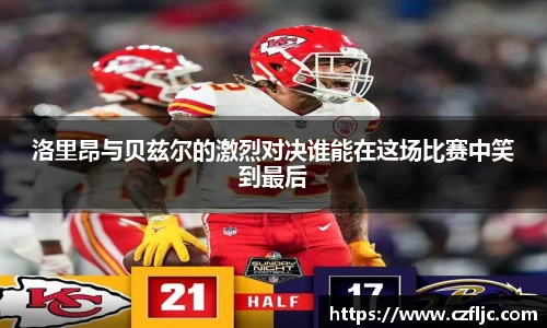 洛里昂与贝兹尔的激烈对决谁能在这场比赛中笑到最后