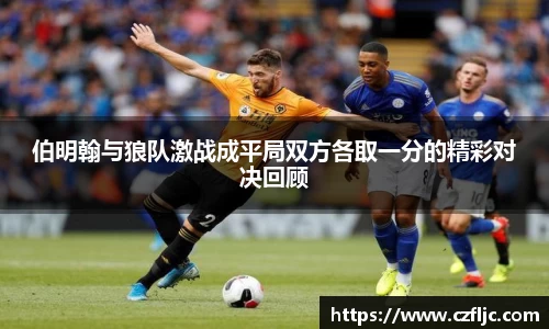 伯明翰与狼队激战成平局双方各取一分的精彩对决回顾