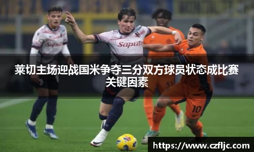 莱切主场迎战国米争夺三分双方球员状态成比赛关键因素