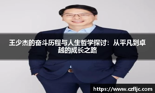 王少杰的奋斗历程与人生哲学探讨：从平凡到卓越的成长之路