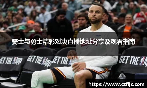 骑士与勇士精彩对决直播地址分享及观看指南